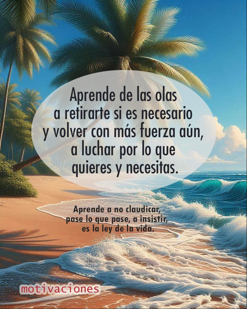 Aprende de las olas a retirarte si es necesario y volver con más fuerza aún, a luchar por lo que quieres y necesitas. Aprende a no claudicar, pase lo que pase, a insistir, es la ley de la vida Olas en la orilla de una playa