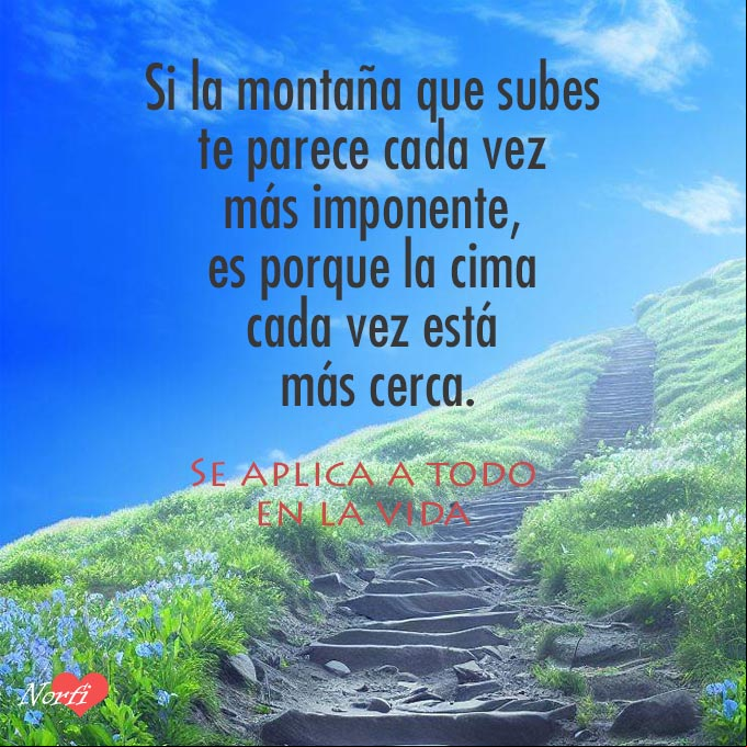 Si la montaña que subes te parece cada vez más imponente, es porque la cima cada vez está más cerca. Camino que sube una montaña