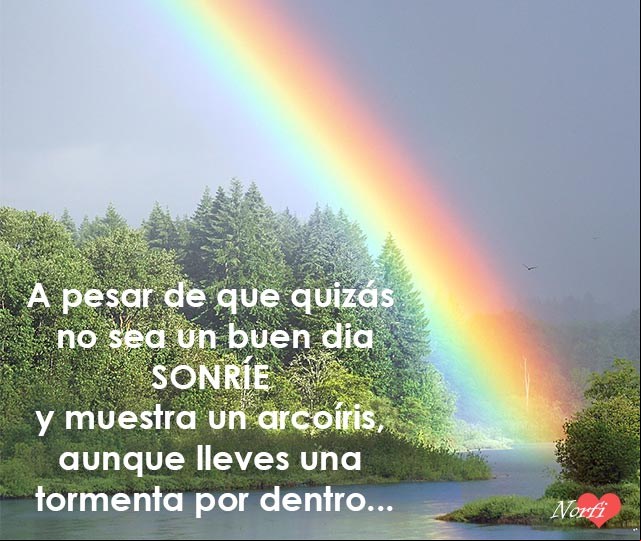 A pesar de que quizás no sea un buen día, sonríe y muestra un arcoíris, aunque lleves una tormenta por dentro. Sonríe y muestra un arcoíris