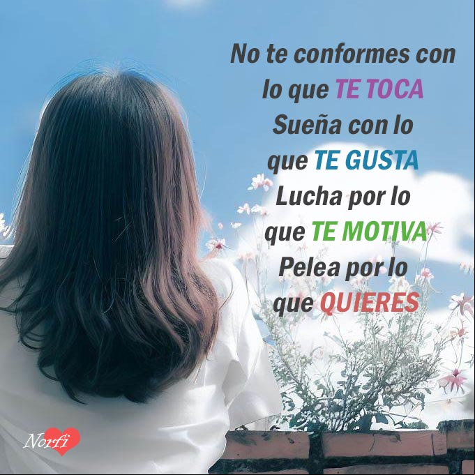 No te conformes con lo que te toca. Sueña con lo que te gusta, pelea por lo que quieres y lucha por lo que te motiva Mujer de espalda con flores