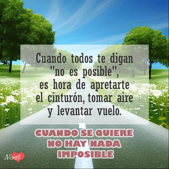 Cuando todos te digan 'no es posible', es hora de apretarte el cinturón, tomar aire y levantar vuelo. Cuando se quiere, no hay nada imposible Carretera entre arboles y flores