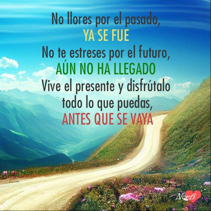 No llores por el pasado, ya se ha ido. No te estreses por el futuro, aún no ha llegado. Vive el presente y disfrútalo todo lo que puedas, antes que se vaya. Camino subiendo una montaña