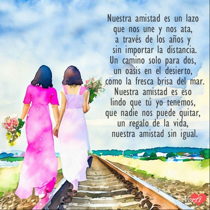 Nuestra amistad es eso lindo que tú yo tenemos, que nadie nos puede quitar, un regalo de la vida, nuestra amistad sin igual Dos amigas de la mano caminando por la via del tren, con poema sobre la amistad