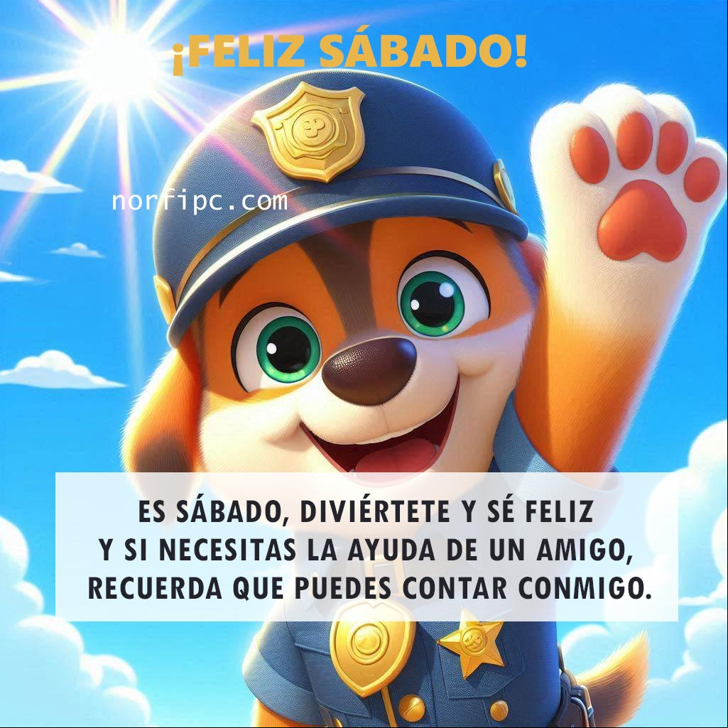 Es sábado, vete de fiestas, diviértete y sé feliz y si necesitas la ayuda de un amigo, recuerda que puedes contar conmigo Pow Patrol saludando