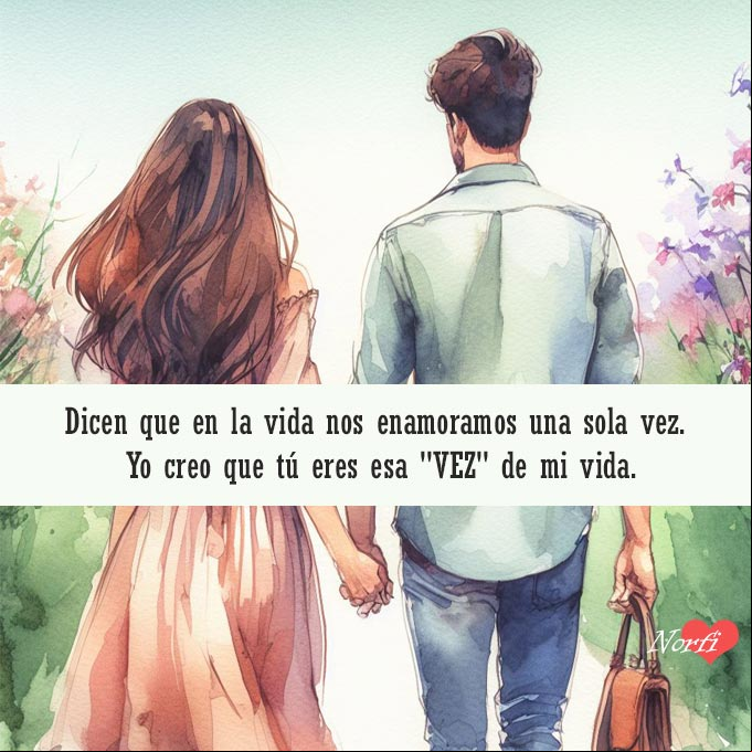 Dicen que en la vida nos enamoramos una sola vez. Yo creo que tú eres esa vez de mi vida Un hombre y una mujer caminando tomados de la mano