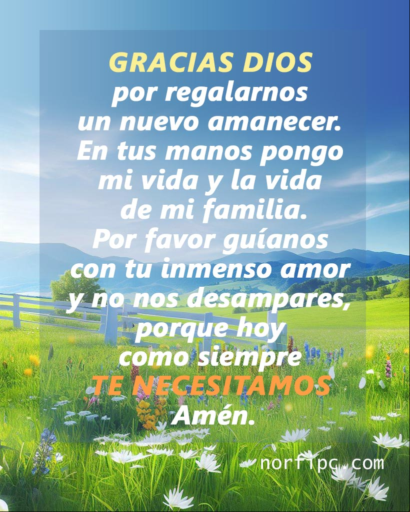 Gracias Dios por regalarnos un nuevo amanecer. En tus manos pongo mi vida y la vida de mi familia; por favor guíanos con amor y no nos desampares, porque hoy como siempre te necesitamos, Amén Paisaje de prado con flores y oración a Dios