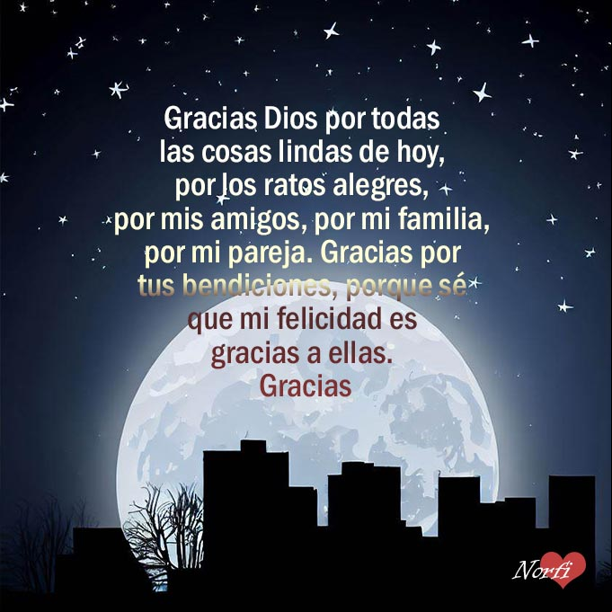 Gracias Dios por todas las cosas lindas de hoy, por los ratos alegres, por mis amigos, por mi familia, por mi pareja. Gracias por tus bendiciones, porque sé que mi felicidad es gracias a ellas. Gracias Luna llena sobre la ciudad con oracion de gracias a Dios