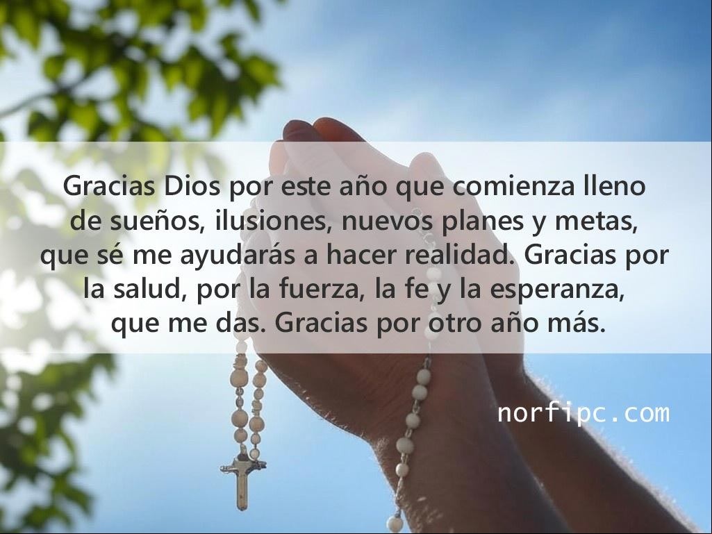 Gracias Dios por este año que comienza lleno de sueños, ilusiones, nuevos planes y metas, que sé me ayudarás a hacer realidad. Gracias por la salud, por la fuerza, la fe y la esperanza, que me das. Gracias por otro año más Manos de una persona orando a Dios
