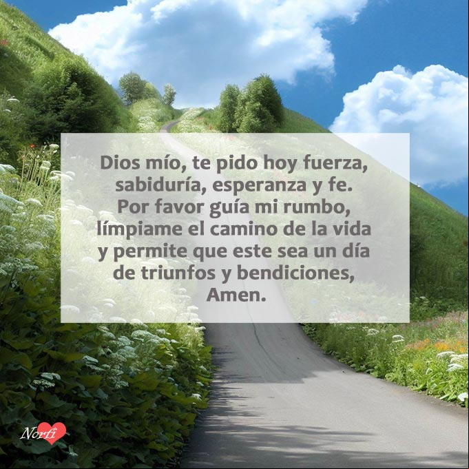 Dios mío, te pido hoy fuerza, sabiduría, esperanza y fe. Por favor guía mi rumbo, límpiame el camino de la vida y permite que este sea un día de triunfos y bendiciones, Amen Carretera subiendo una elevacion con palabras de peticion a Dios
