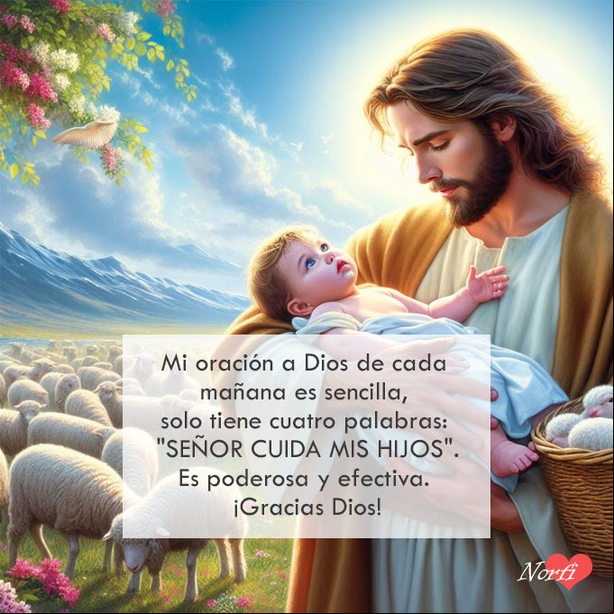 Mi oración a Dios de cada mañana es sencilla, solo tiene cuatro palabras: 'Señor cuida mis hijos'. Es poderosa y efectiva. Gracias Dios Jesucristo con un bebé en brazos