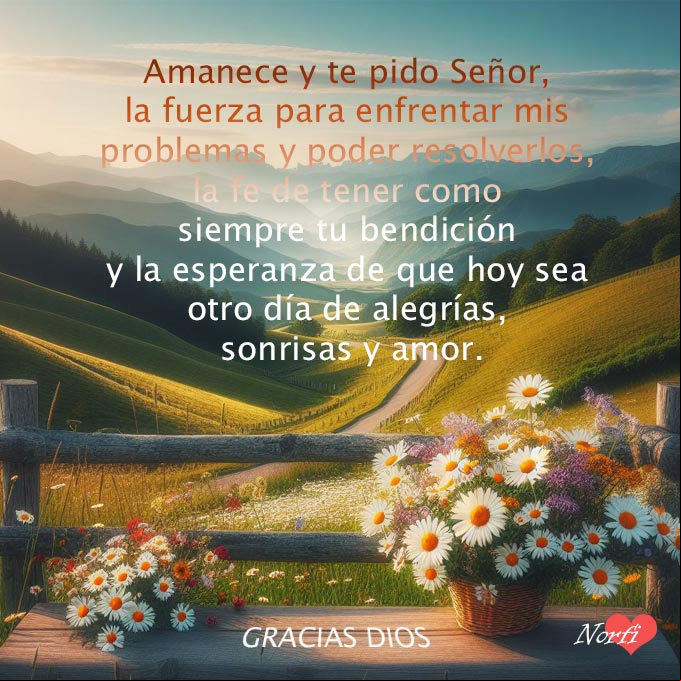 Amanece y te pido Señor, la fuerza para enfrentar mis problemas y poder resolverlos, la fe de tener como siempre tu bendición y la esperanza de que hoy sea otro día de alegrías, sonrisas y amor Paisaje con flores al amanecer