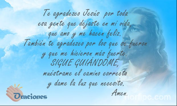 Te agradezco Jesús por toda esa gente que dejaste en mi vida, que amo y me hacen feliz. También te agradezco por los que se fueron y que me hicieron más fuerte. Sigue guiándome, muéstrame el camino correcto y dame la luz que necesito Oración cristiana para agradecerle a Jesús