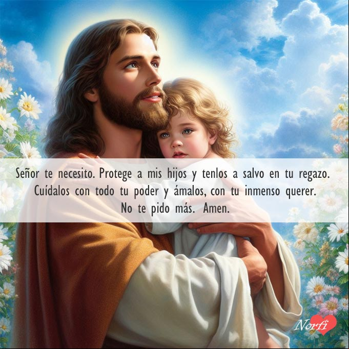 Señor te necesito. Protege a mis hijos y tenlos a salvo en tu regazo. Cuídalos con todo tu poder y ámalos con tu inmenso querer. No te pido más. Amen Jesucristo con niño cargado en sus brazos, de fondo flores y cielo azul