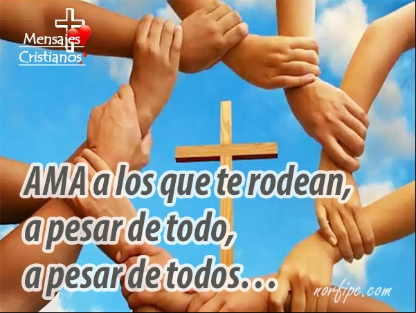 Ama a los que te rodean, a pesar de todo, a pesar de todos... #MensajesCristianos Ama a los que te rodean, a pesar de todo, a pesar de todos