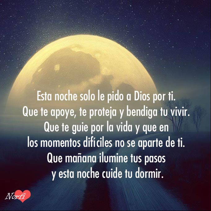 Esta noche solo le pido a Dios por ti. Que te apoye, te proteja y bendiga tu vivir. Que te guie por los caminos de la vida y en momentos difíciles no se aparte de ti. Que mañana ilumine tus pasos y esta noche cuide tu dormir Camino y luna en el horizonte