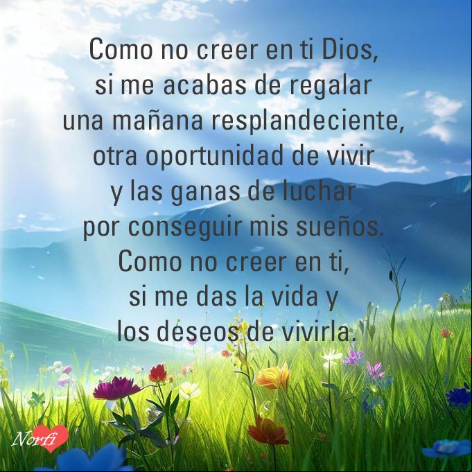 Como no creer en ti Dios, si me acabas de regalar una mañana resplandeciente, otra oportunidad de vivir y las ganas de luchar por conseguir mis sueños. Como no creer en ti, si me das la vida y los deseos de vivirla Paisaje campestre al amanecer