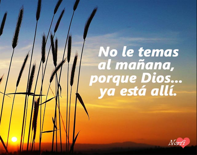 No le temas al mañana, porque Dios... ya está allí No le temas al mañana, porque Dios... ya está allí