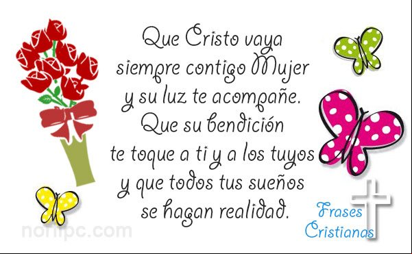 Que Cristo vaya siempre contigo Mujer y su luz te acompañe. Que su bendición te toque a ti y a los tuyos y que todos tus sueños se hagan realidad Palabras cristianos de amor para mi pareja