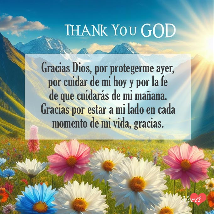 Gracias Dios, por protegerme ayer, por cuidar de mi hoy y por la fe de que cuidarás de mi mañana. Gracias por estar a mi lado en cada momento de mi vida, gracias Flores sobresaliendo sobre un prado verde, detrás montañas, cielo azul con la frase gracias dios,