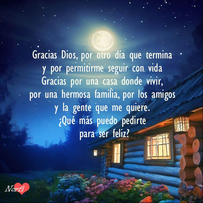 Gracias Dios, por otro día que termina y por permitirme seguir con vida. Gracias por una casa donde vivir, por una hermosa familia, por los amigos y la gente que me quiere. ¿Qué más puedo pedirte para ser feliz? Casa de troncos con flores bajo las noche estrellada