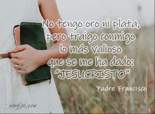 No tengo oro ni plata, pero traigo conmigo lo más valioso que se me ha dado: Jesucristo. Frase del #PadreFrancisco Jesucristo, lo mas valioso de la vida