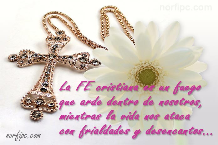 La Fe cristiana es un fuego que arde dentro de nosotros, mientras la vida nos ataca con frialdades y desencantos Frases cristianas sobre el poder y la fuerza que nos trae la fe y la creencia en Dios