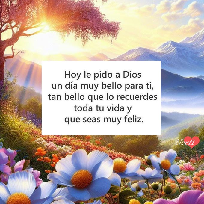 Hoy le pido a Dios un día muy bello para ti, tan bello que lo recuerdes para toda tu vida y que seas muy feliz Amanecer bello en el campo con flores