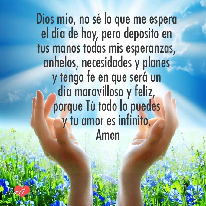 Dios mío, no sé lo que me espera el día de hoy, pero deposito en tus manos todas mis esperanzas, anhelos, necesidades y planes y tengo fe en que será un día maravilloso y feliz, porque Tú todo lo puedes y tu amor es infinito, Amen Manos extendidas al cielo al amanecer