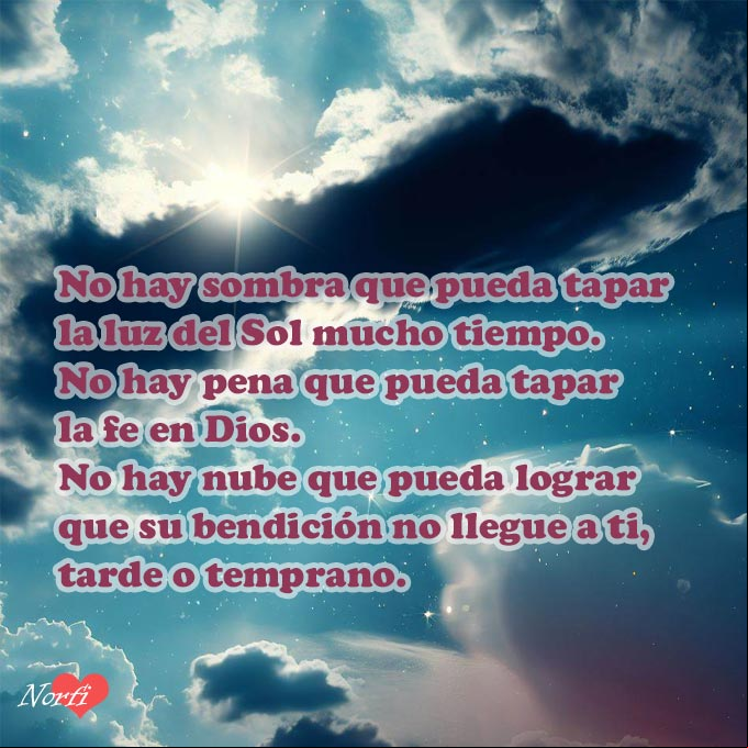 No hay sombra que pueda tapar la luz del Sol mucho tiempo. No hay pena que pueda tapar la fe en Dios. No hay nube que pueda lograr que su bendición no llegue a ti, tarde o temprano Nubes grises tapando el sol