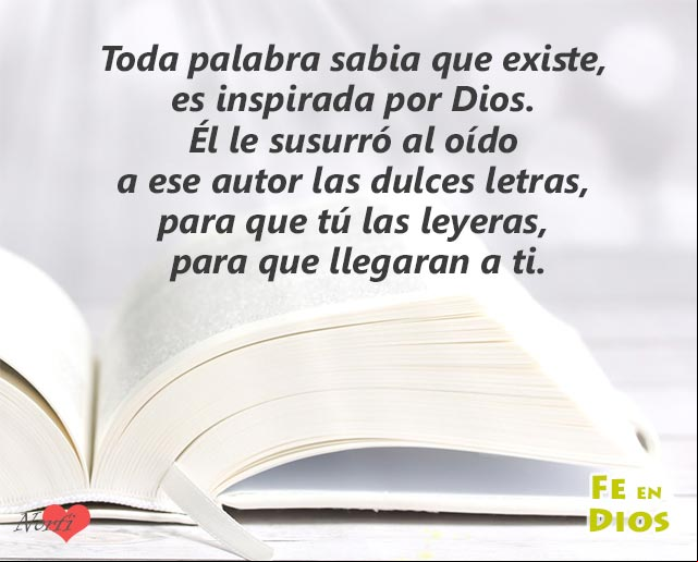 Toda palabra sabia que existe, es inspirada por Dios. Él le susurró al oído a ese autor, las dulces letras, para que tú las leyeras, para que llegaran a ti Toda palabra sabia que existe, es inspirada por Dios