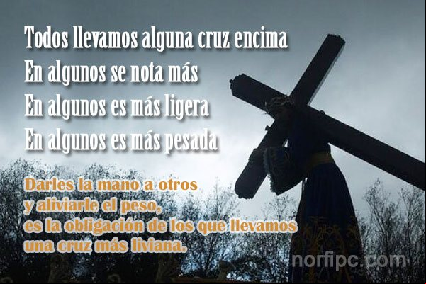 Todos llevamos alguna cruz encima, en algunos se nota más, en algunos es más ligera, en algunos es más pesada. Darles la mano a otros y aliviarle el peso, es la obligación de los que llevamos una cruz más liviana Pensamientos cristianos para el alma y el corazón