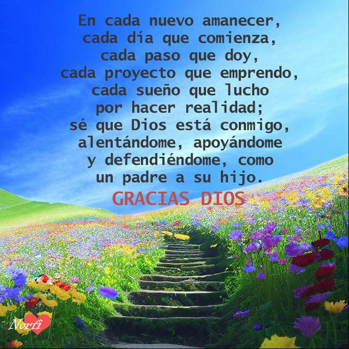 En cada nuevo amanecer, cada día que comienza, cada paso que doy, cada proyecto que emprendo, cada sueño que lucho por hacer realidad, sé que Dios está conmigo, alentándome, apoyándome y defendiéndome, como un padre a su hijo. Gracias Dios Camino de piedras rodeado de flores que sube a una montaña