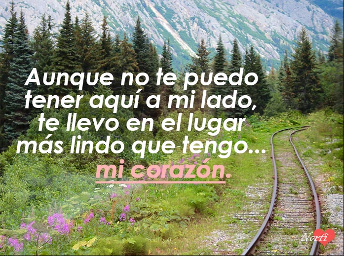 Aunque no te puedo tener aquí a mi lado, te llevo en el lugar más lindo que tengo... mi corazón