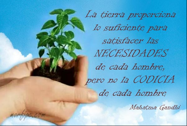 La Tierra proporciona lo suficiente para satisfacer las necesidades de cada hombre, pero no la codicia de cada hombre. Pensamiento de Mahatma Gandhi Pensamiento de Mahatma Gandhi
