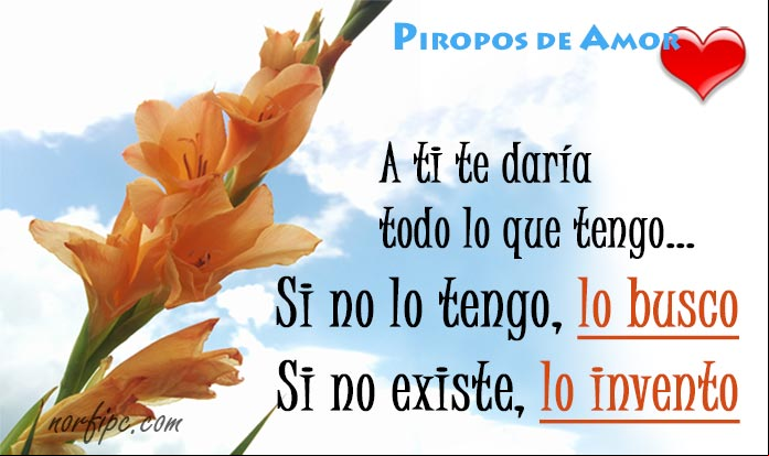 Por ti te daría todo lo que tengo. Si no lo tengo, te lo busco y si no existe, te lo invento Piropos de amor para que se fije en mí y sepa que me importa