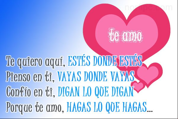 Te quiero aquí, ESTÉS DONDE ESTÉS. Pienso en ti, VAYAS DONDE VAYAS. Confío en ti, DIGAN LO QUE DIGAN. Porque te amo, HAGAS LO QUE HAGAS... Mensajes para cortejar, halagar, piropear y lisonjear