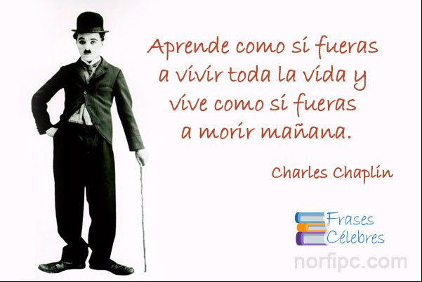 Aprende como si fueras a vivir toda la vida y vive como si fueras a morir mañana Frases célebre motivadora de Charles Chaplin