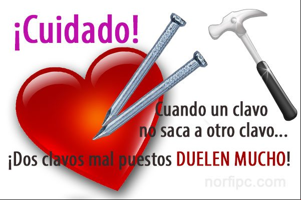 ¡Cuidado, cuando un clavo no saca a otro clavo, dos clavos mal puestos duelen mucho! Frase popular sobre el amor y las relaciones personales