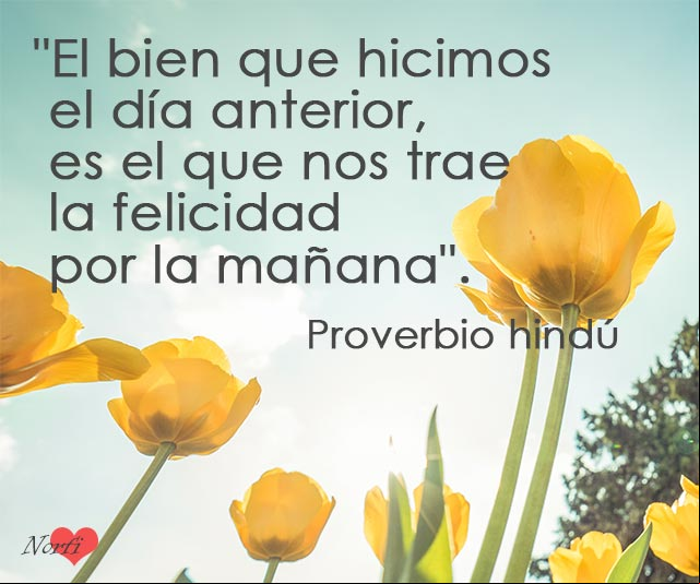El bien que hicimos el día anterior, es el que nos trae la felicidad por la mañana. Proverbio hindú El bien que hicimos el día anterior, es el que nos trae la felicidad por la mañana. Proverbio hindú