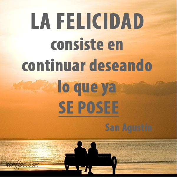 La felicidad en la vida consiste en continuar deseando, lo que ya se posee. #CitaCelebre de #SanAgustín Felicidad es desear lo que se posee. Citas celebres