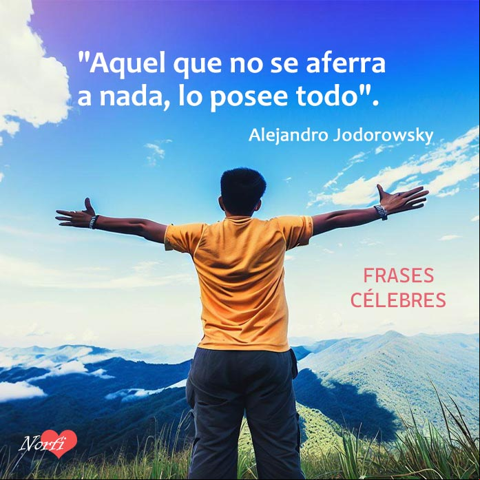 Aquel que no se aferra a nada, lo posee todo. #FraseCelebre de Alejandro Jodorowsky Hombre en la cima de una montaña con los brazos abiertos