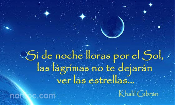 Si de noche lloras por el Sol, las lágrimas no te dejarán ver las estrellas. Frase de Khalil Gibrán Pensamiento de Khalil Gibrán sobre la insatisfacción del ser humano