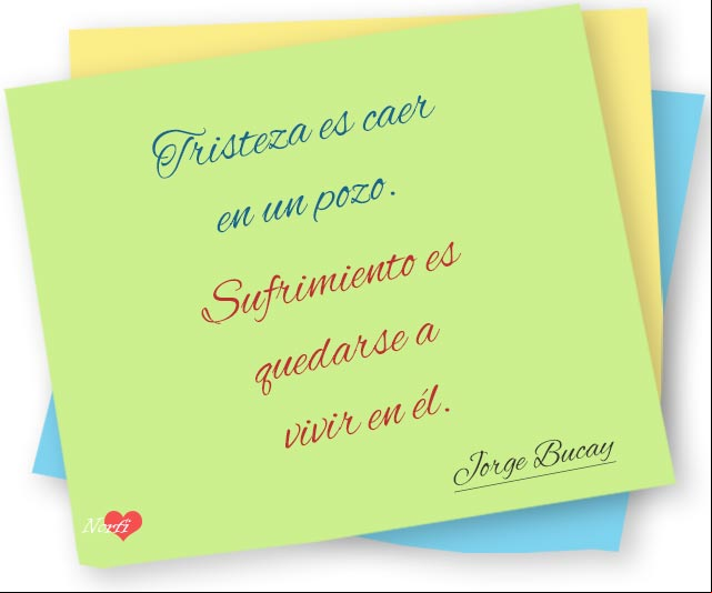 Tristeza es caer en un pozo. Sufrimiento es quedarse a vivir en él. #PensamientoCelebre de Jorge Bucay La tristeza y el sufrimiento