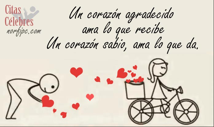 Un corazón agradecido ama lo que recibe, un corazón sabio ama lo que da Citas célebres que exaltan la nobleza, generosidad y humildad