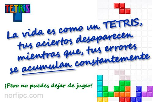 La vida es como un TETRIS, tus aciertos desaparecen mientras que, tus errores se acumulan constantemente La vida es como un TETRIS, tus aciertos desaparecen mientras que, tus errores se acumulan constantemente