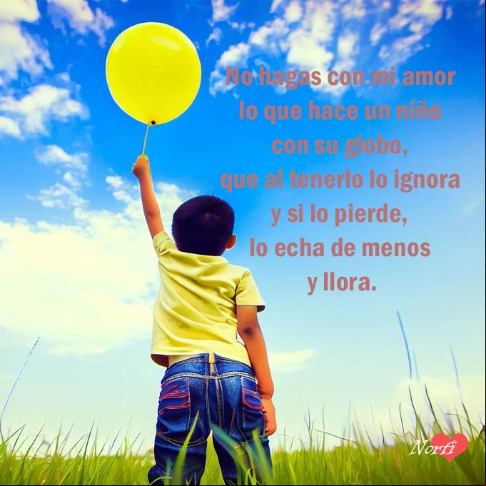 No hagas con mi amor lo que hace un niño con su globo, que al tenerlo lo ignora y si lo pierde, lo echa de menos y llora Niño de espaldas con un globo en la mano