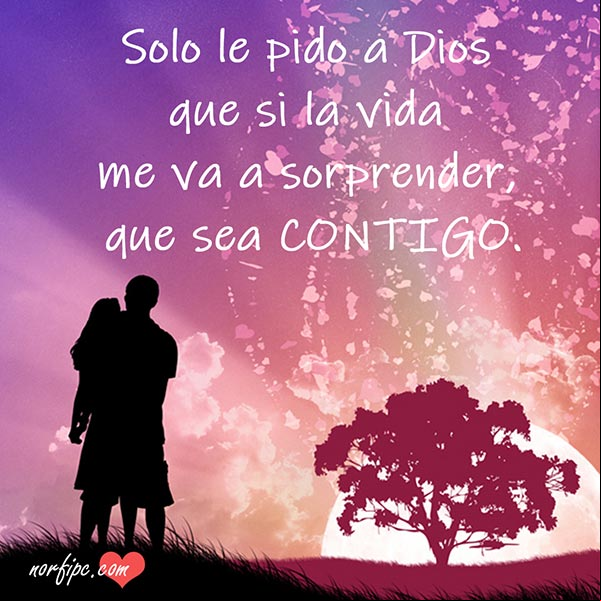 Solo le pido a Dios, que si la vida me va a sorprender, que sea contigo. #MensajesAmor Que sea contigo