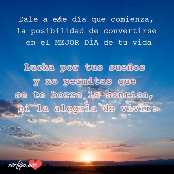 Dale a este día que comienza, la posibilidad de convertirse en el mejor día de tu vida. Lucha por tus sueños y no permitas que se te borre la sonrisa, ni la alegría de vivir. #FotosMotivadoras El mejor dia de tu vida