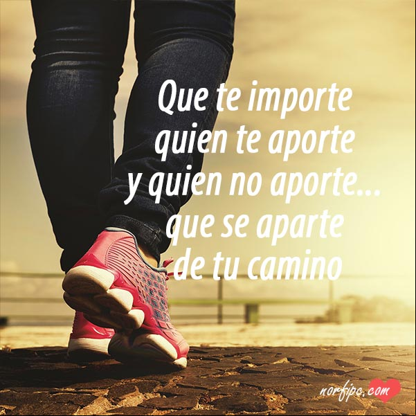 Que te importe quien te aporte y quien no aporte, que se aparte de tu camino. #FotosMotivadoras Que te importe quien te aporte