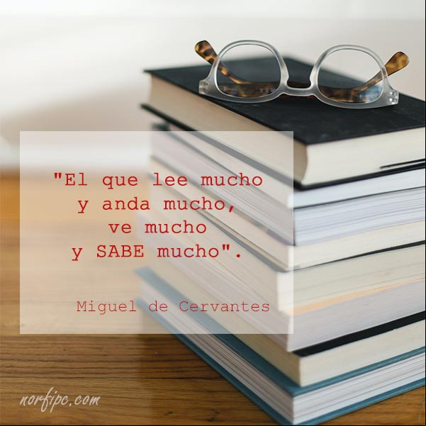 El que lee mucho y anda mucho, ve mucho y sabe mucho. Miguel de Cervantes El que lee mucho y anda mucho, ve mucho y sabe mucho. Miguel de Cervantes